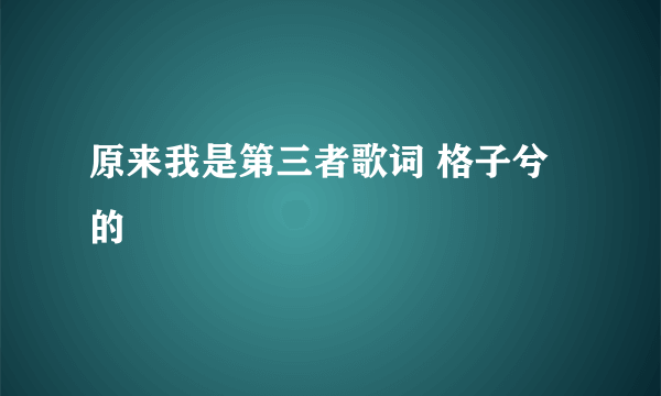 原来我是第三者歌词 格子兮的