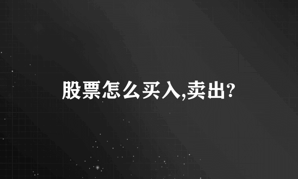 股票怎么买入,卖出?