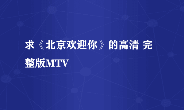 求《北京欢迎你》的高清 完整版MTV