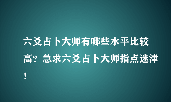 六爻占卜大师有哪些水平比较高？急求六爻占卜大师指点迷津！