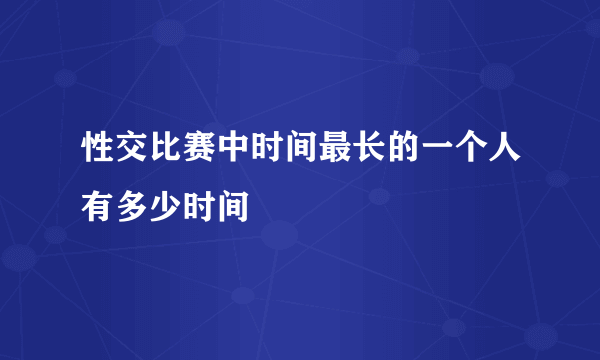 性交比赛中时间最长的一个人有多少时间