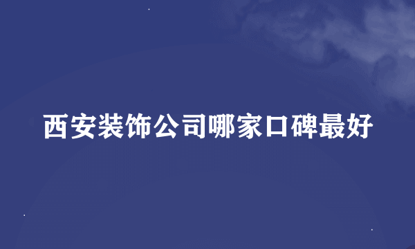 西安装饰公司哪家口碑最好