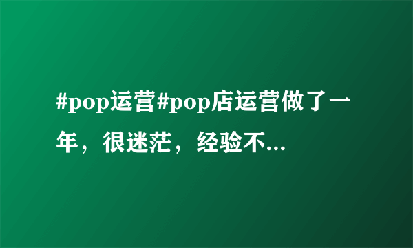 #pop运营#pop店运营做了一年，很迷茫，经验不多，现在平台竞争激烈，做不下去了，我该怎么办