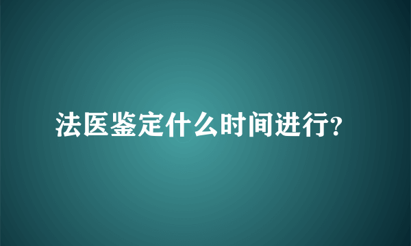 法医鉴定什么时间进行？