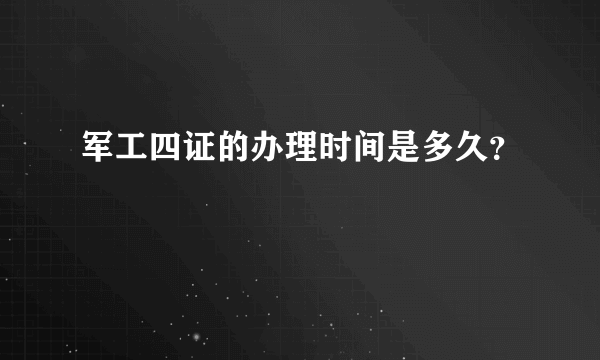 军工四证的办理时间是多久？