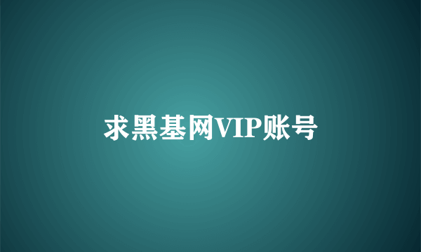 求黑基网VIP账号