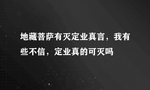 地藏菩萨有灭定业真言，我有些不信，定业真的可灭吗