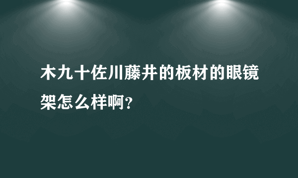 木九十佐川藤井的板材的眼镜架怎么样啊？