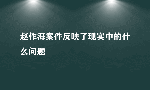 赵作海案件反映了现实中的什么问题