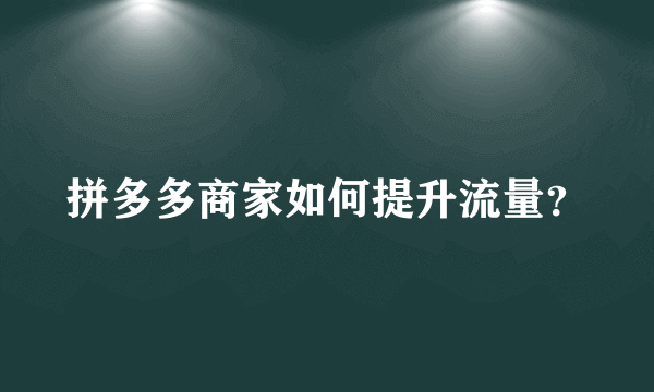 拼多多商家如何提升流量？