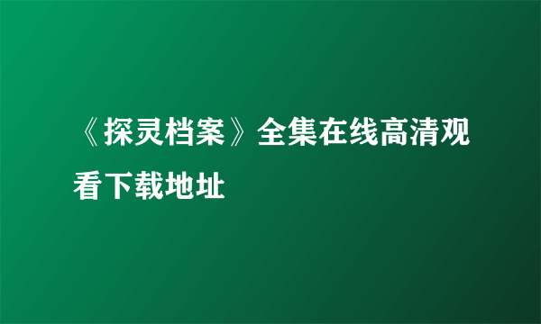 《探灵档案》全集在线高清观看下载地址