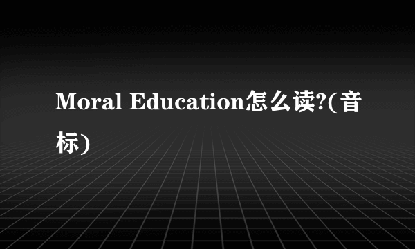 Moral Education怎么读?(音标)