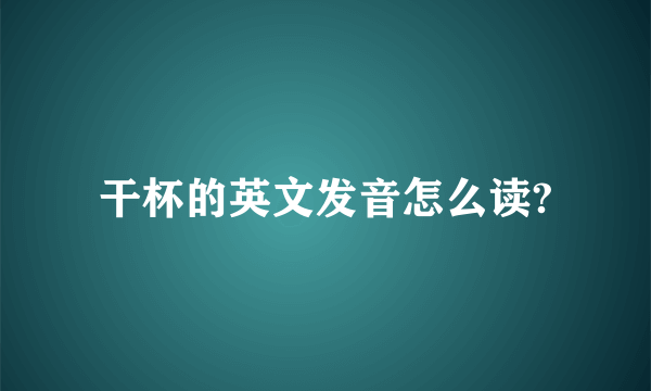 干杯的英文发音怎么读?