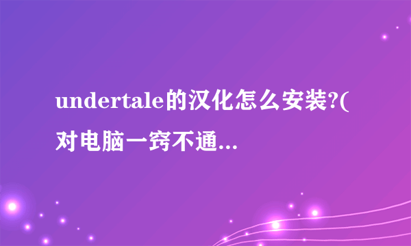 undertale的汉化怎么安装?(对电脑一窍不通，但是是正版)