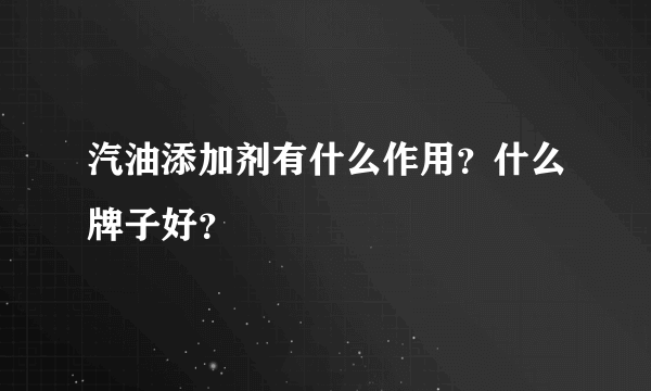 汽油添加剂有什么作用？什么牌子好？