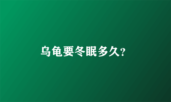 乌龟要冬眠多久？