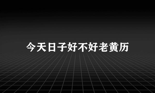 今天日子好不好老黄历