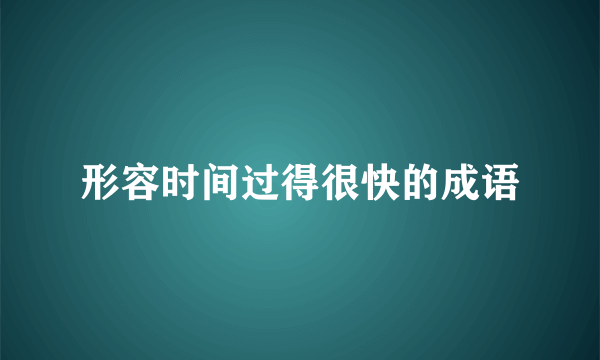 形容时间过得很快的成语