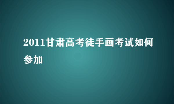 2011甘肃高考徒手画考试如何参加