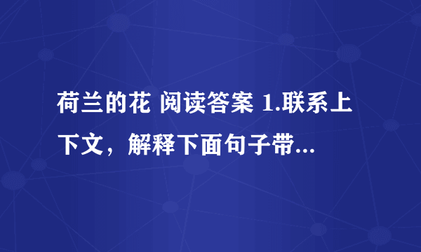 荷兰的花 阅读答案 1.联系上下文，解释下面句子带括号的词语意思。 1.荷兰人从海里（掏出）千顷土地。