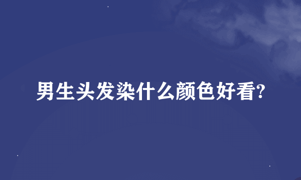 男生头发染什么颜色好看?