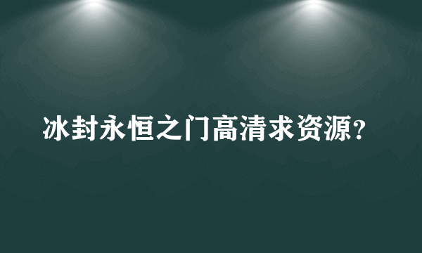 冰封永恒之门高清求资源？