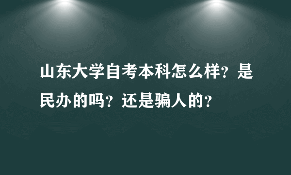 山东大学自考本科怎么样？是民办的吗？还是骗人的？