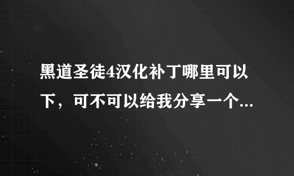 黑道圣徒4汉化补丁哪里可以下，可不可以给我分享一个真实有效的安装包，小弟先感谢各位朋友了