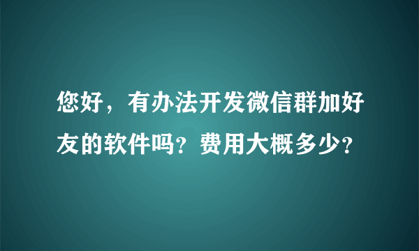 您好，有办法开发微信群加好友的软件吗？费用大概多少？