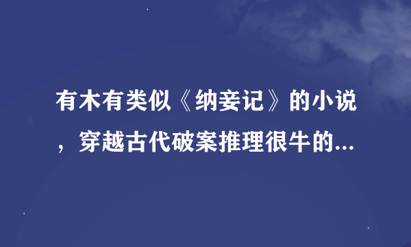 有木有类似《纳妾记》的小说，穿越古代破案推理很牛的，情节要缜密的····