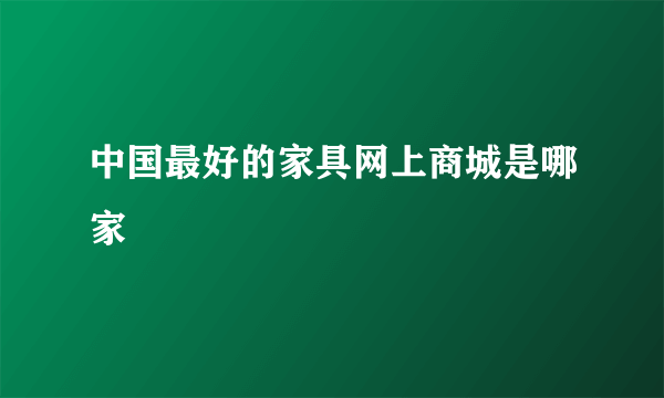 中国最好的家具网上商城是哪家