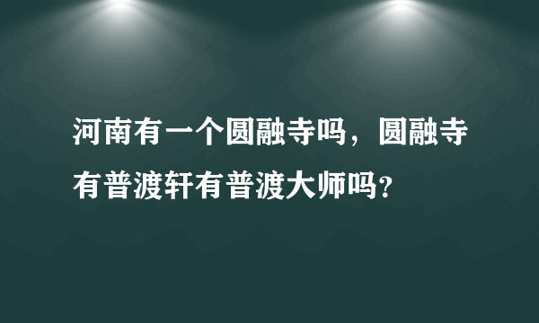 河南有一个圆融寺吗，圆融寺有普渡轩有普渡大师吗？