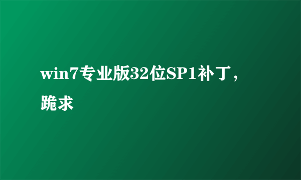 win7专业版32位SP1补丁，跪求