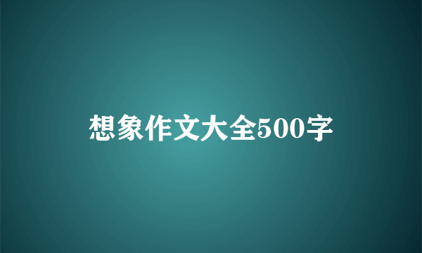 想象作文大全500字