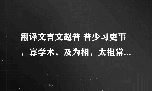 翻译文言文赵普 普少习吏事，寡学术，及为相，太祖常劝以读书。晚年手不释卷，每归私第，阖户