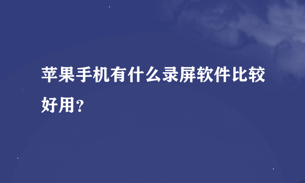 苹果手机有什么录屏软件比较好用？