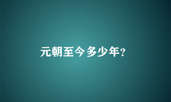 元朝至今多少年？