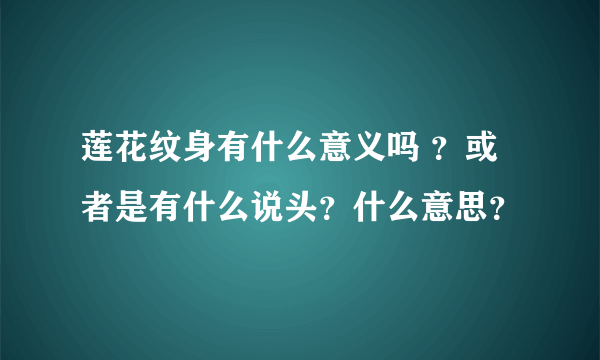 莲花纹身有什么意义吗 ？或者是有什么说头？什么意思？