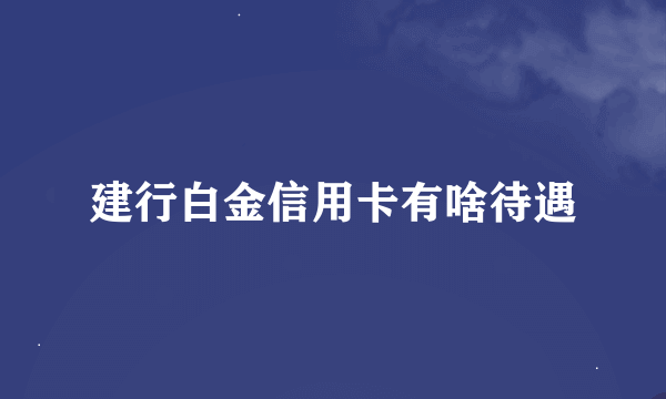 建行白金信用卡有啥待遇