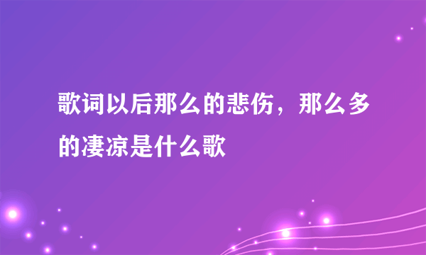 歌词以后那么的悲伤，那么多的凄凉是什么歌