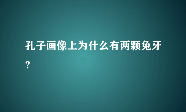 孔子画像上为什么有两颗兔牙？