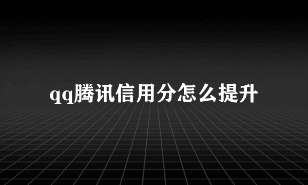 qq腾讯信用分怎么提升