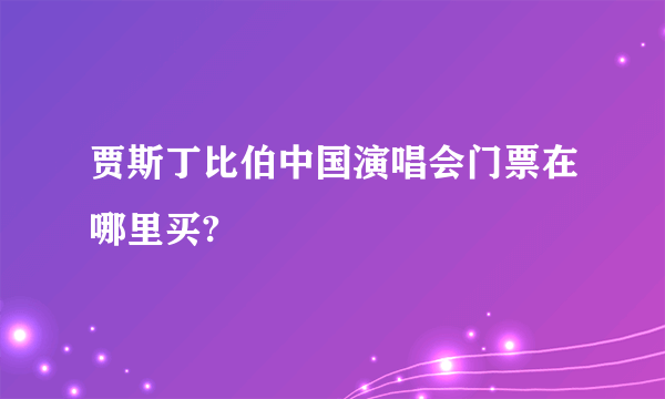 贾斯丁比伯中国演唱会门票在哪里买?