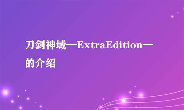 刀剑神域—ExtraEdition—的介绍