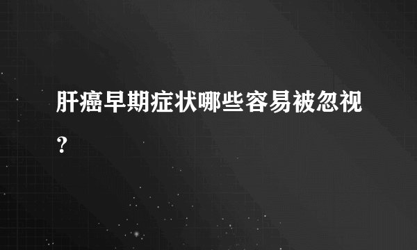 肝癌早期症状哪些容易被忽视？