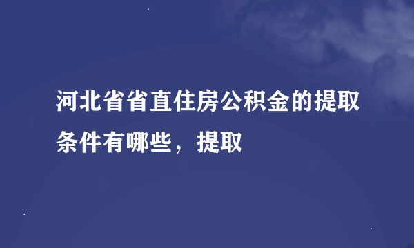 河北省省直住房公积金的提取条件有哪些，提取