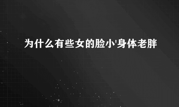 为什么有些女的脸小'身体老胖