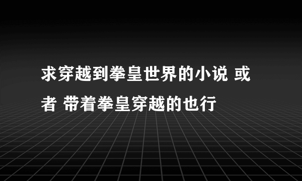 求穿越到拳皇世界的小说 或者 带着拳皇穿越的也行