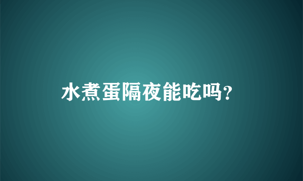 水煮蛋隔夜能吃吗？