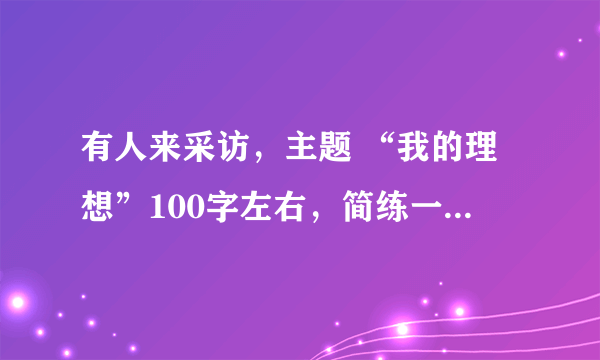 有人来采访，主题 “我的理想”100字左右，简练一点，设计师或演员，快快快快快快快！！！~